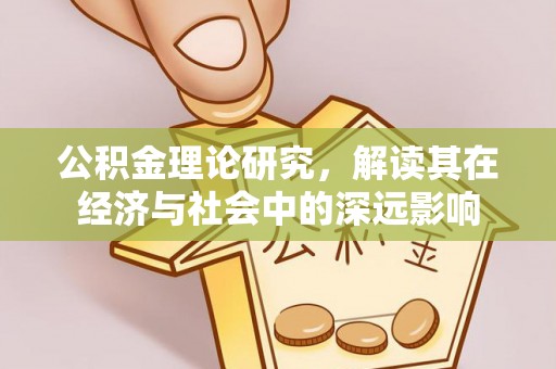 古坑公积金理论研究，解读其在经济与社会中的深远影响