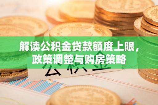 古坑解读公积金贷款额度上限，政策调整与购房策略