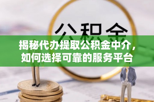 古坑揭秘代办提取公积金中介，如何选择可靠的服务平台