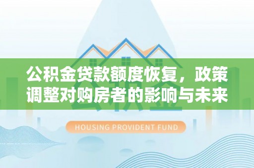 古坑公积金贷款额度恢复，政策调整对购房者的影响与未来展望