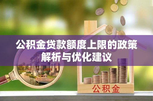 古坑公积金贷款额度上限的政策解析与优化建议