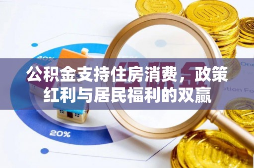 古坑公积金支持住房消费，政策红利与居民福利的双赢