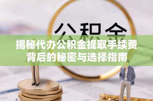 古坑揭秘代办公积金提取手续费背后的秘密与选择指南