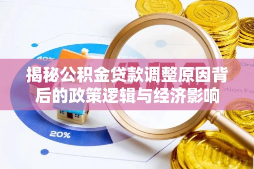 古坑揭秘公积金贷款调整原因背后的政策逻辑与经济影响