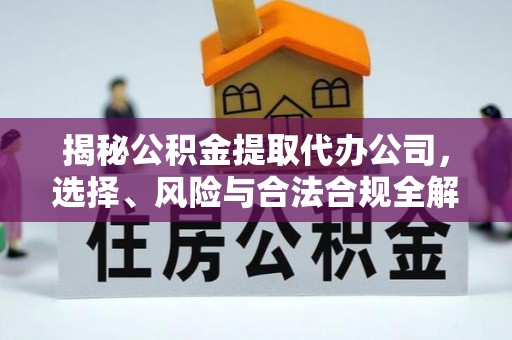 古坑揭秘公积金提取代办公司，选择、风险与合法合规全解析