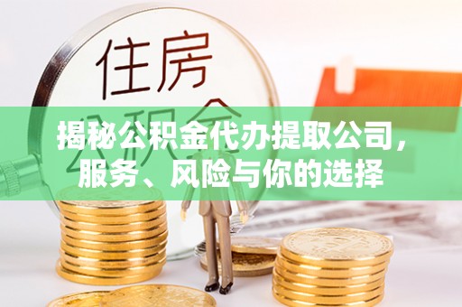 古坑揭秘公积金代办提取公司，服务、风险与你的选择