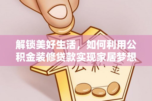 古坑解锁美好生活，如何利用公积金装修贷款实现家居梦想