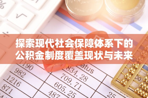 古坑探索现代社会保障体系下的公积金制度覆盖现状与未来发展