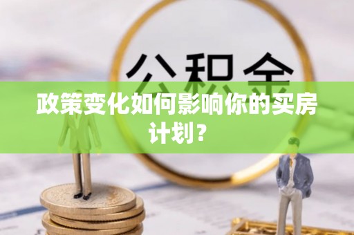 古坑政策变化如何影响你的买房计划？