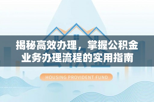 古坑揭秘高效办理，掌握公积金业务办理流程的实用指南