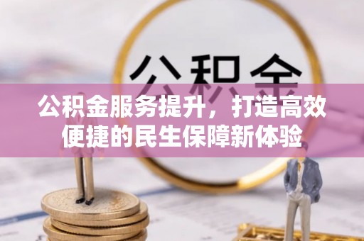 古坑公积金服务提升，打造高效便捷的民生保障新体验