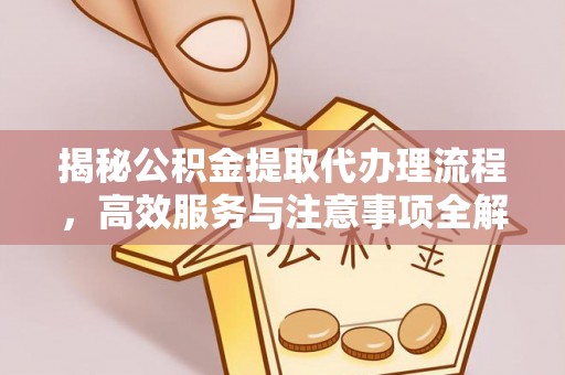 古坑揭秘公积金提取代办理流程，高效服务与注意事项全解析
