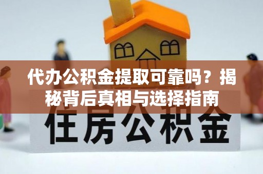 古坑代办公积金提取可靠吗？揭秘背后真相与选择指南
