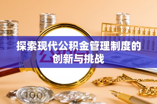 古坑探索现代公积金管理制度的创新与挑战