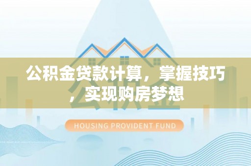 古坑公积金贷款计算，掌握技巧，实现购房梦想
