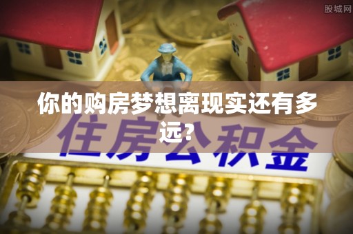 古坑你的购房梦想离现实还有多远？