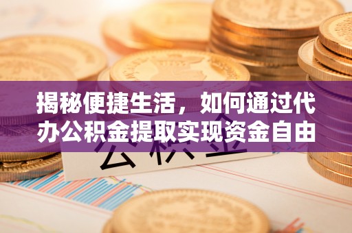 古坑揭秘便捷生活，如何通过代办公积金提取实现资金自由