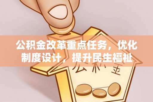 古坑公积金改革重点任务，优化制度设计，提升民生福祉