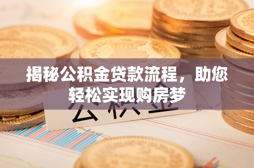 古坑揭秘公积金贷款流程，助您轻松实现购房梦