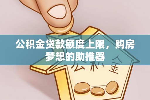 古坑公积金贷款额度上限，购房梦想的助推器