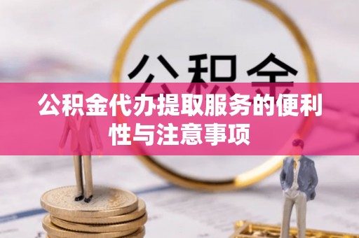 古坑公积金代办提取服务的便利性与注意事项