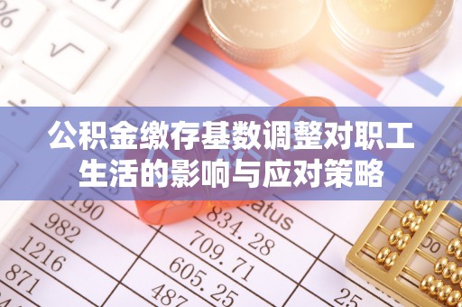 古坑公积金缴存基数调整对职工生活的影响与应对策略