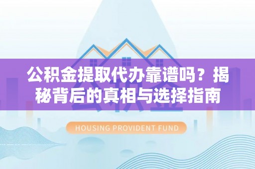 古坑公积金提取代办靠谱吗？揭秘背后的真相与选择指南