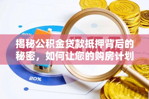 古坑揭秘公积金贷款抵押背后的秘密，如何让您的购房计划更轻松？