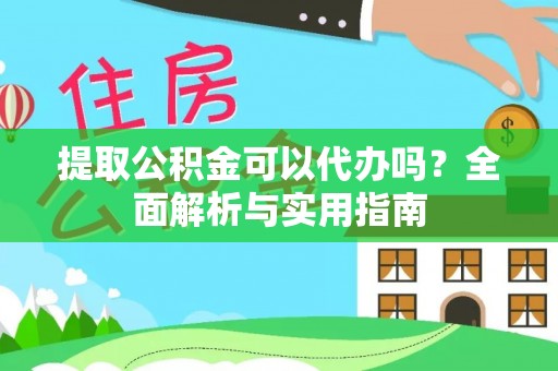 古坑提取公积金可以代办吗？全面解析与实用指南