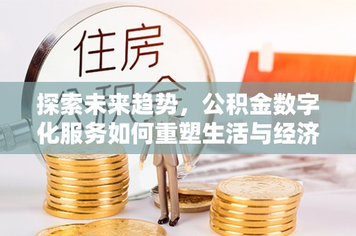 古坑探索未来趋势，公积金数字化服务如何重塑生活与经济