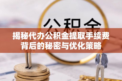 古坑揭秘代办公积金提取手续费背后的秘密与优化策略