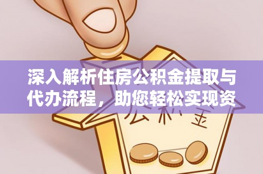 古坑深入解析住房公积金提取与代办流程，助您轻松实现资金利用最大化