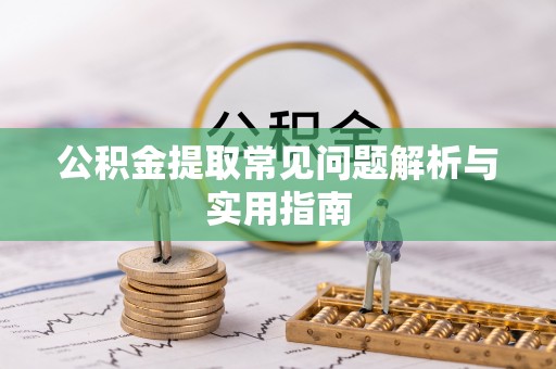 古坑公积金提取常见问题解析与实用指南