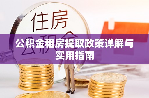 古坑公积金租房提取政策详解与实用指南