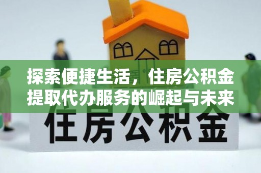 古坑探索便捷生活，住房公积金提取代办服务的崛起与未来趋势