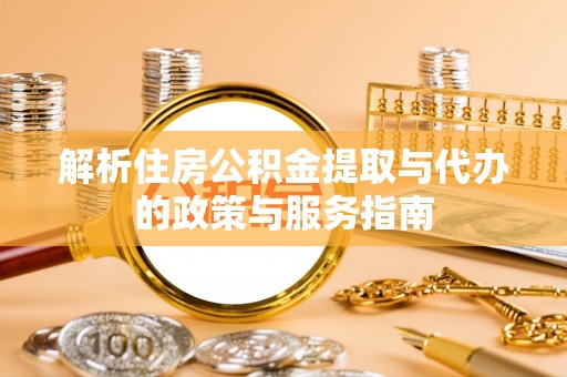 古坑解析住房公积金提取与代办的政策与服务指南