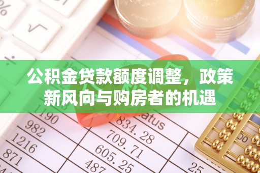 古坑公积金贷款额度调整，政策新风向与购房者的机遇
