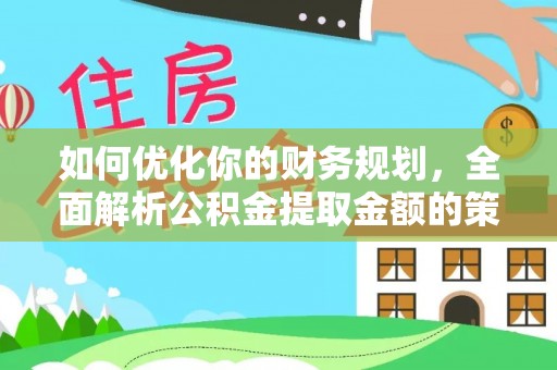 古坑如何优化你的财务规划，全面解析公积金提取金额的策略与技巧