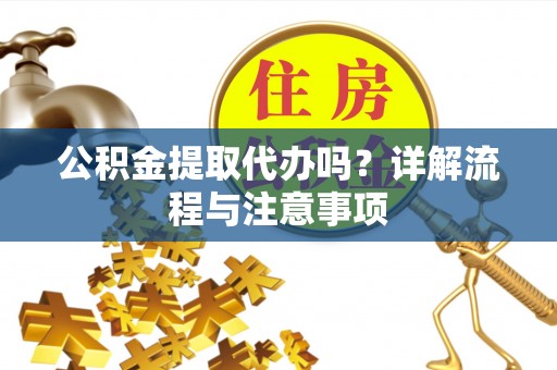 古坑公积金提取代办吗？详解流程与注意事项