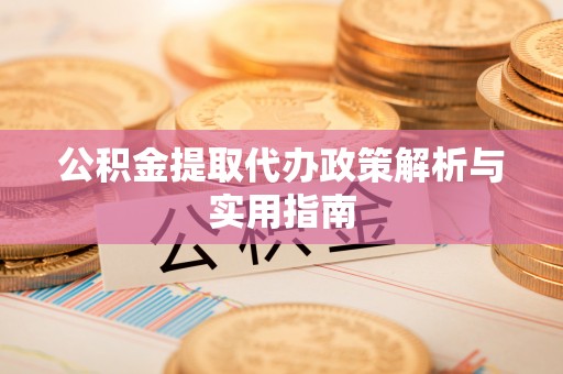 古坑公积金提取代办政策解析与实用指南