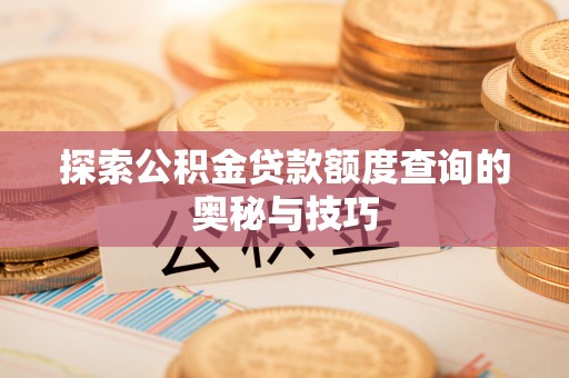 古坑探索公积金贷款额度查询的奥秘与技巧