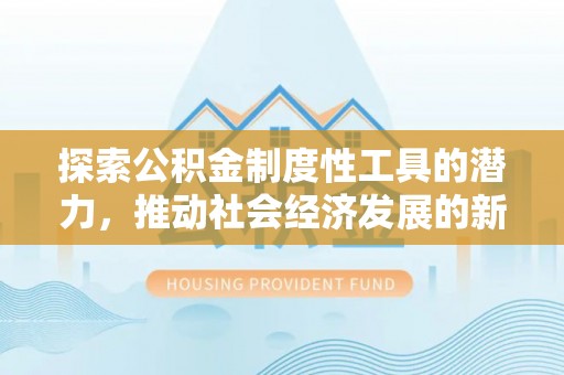 古坑探索公积金制度性工具的潜力，推动社会经济发展的新引擎