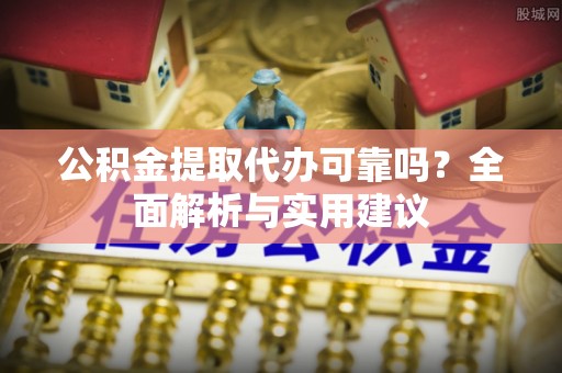 古坑公积金提取代办可靠吗？全面解析与实用建议