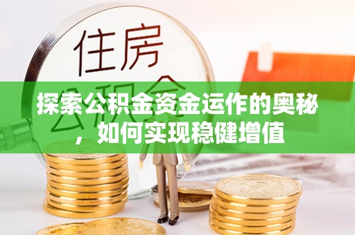 古坑探索公积金资金运作的奥秘，如何实现稳健增值
