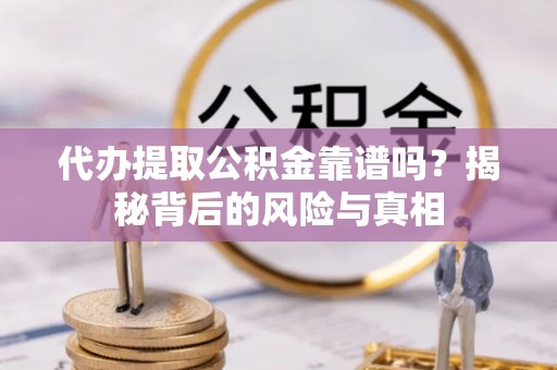 古坑代办提取公积金靠谱吗？揭秘背后的风险与真相