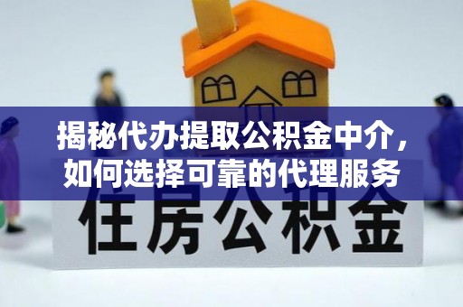 古坑揭秘代办提取公积金中介，如何选择可靠的代理服务