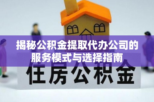 古坑揭秘公积金提取代办公司的服务模式与选择指南