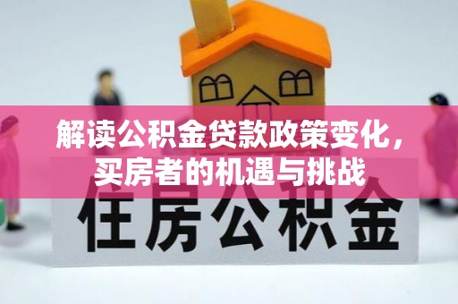古坑解读公积金贷款政策变化，买房者的机遇与挑战