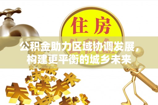 古坑公积金助力区域协调发展，构建更平衡的城乡未来