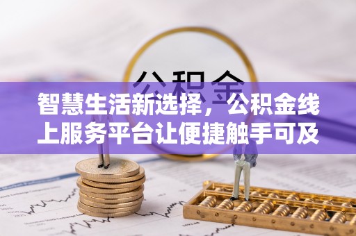 古坑智慧生活新选择，公积金线上服务平台让便捷触手可及